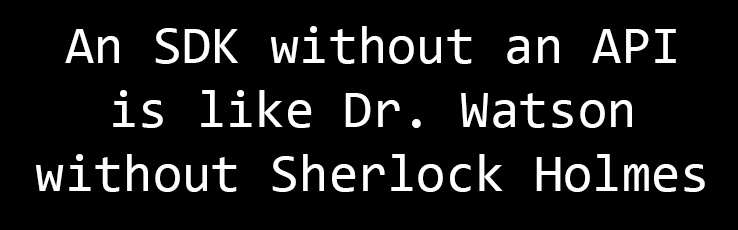 An SDK without an API is like Dr. Watson without Sherlock Holmes