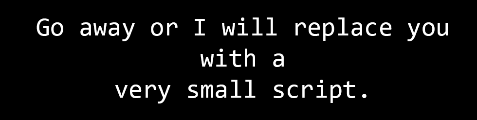 Go away or I will replace you with a very small script